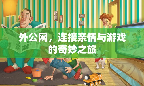 外公網(wǎng)，連接親情與游戲的奇妙之旅