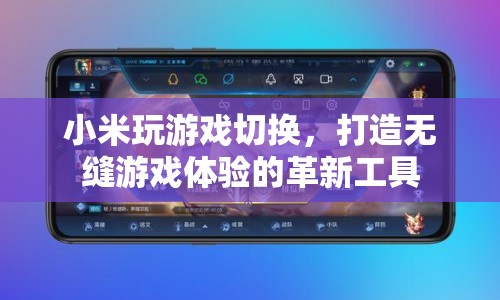 小米玩游戲切換，革新工具打造無縫游戲體驗(yàn)