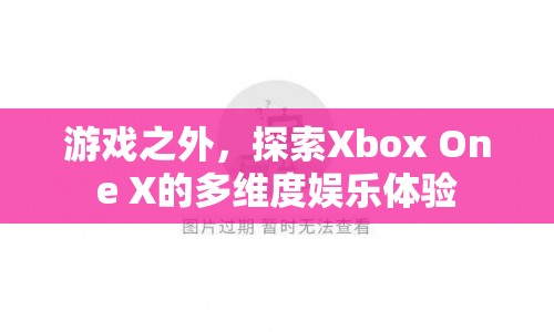 探索Xbox One X的多維度娛樂(lè)體驗(yàn)  第1張