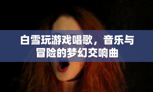 白雪游戲唱歌，音樂與冒險的夢幻交響曲