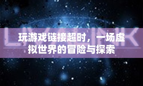 虛擬世界冒險探索，游戲鏈接超時引發(fā)的新挑戰(zhàn)