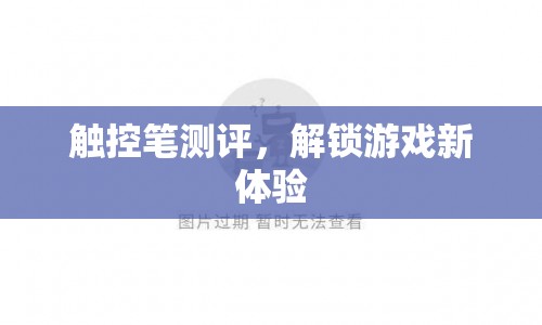 觸控筆測評，解鎖游戲新體驗(yàn)