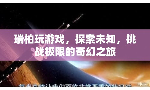 瑞柏，探索未知，挑戰(zhàn)極限的奇幻游戲之旅  第1張