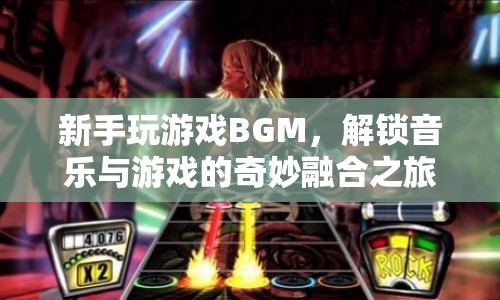 新手解鎖游戲BGM，音樂與游戲的奇妙融合之旅