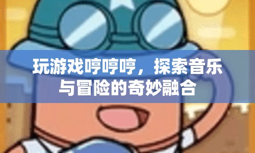 游戲與音樂的奇妙融合，探索冒險之旅