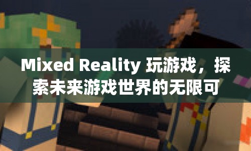 探索未來游戲世界的無限可能，Mixed Reality游戲來襲