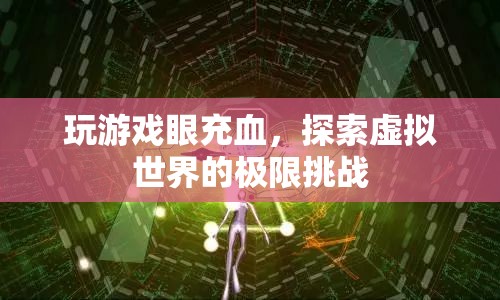 游戲迷挑戰(zhàn)極限，虛擬世界中的眼充血冒險