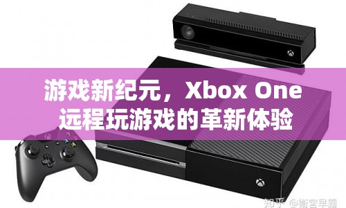 Xbox One，遠(yuǎn)程玩游戲的新紀(jì)元體驗(yàn)