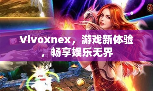 Vivoxnex，開(kāi)啟游戲新體驗(yàn)，暢享娛樂(lè)無(wú)界