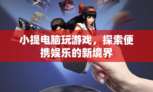 小提電腦，探索便攜娛樂新境界