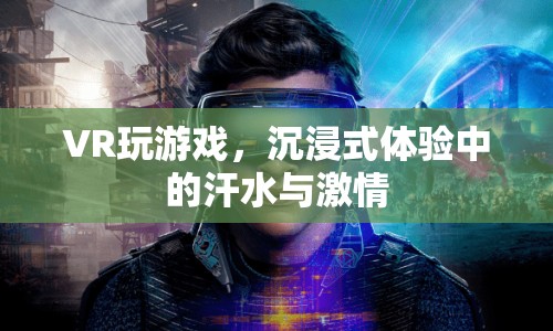 VR游戲，沉浸式體驗(yàn)中的汗水與激情