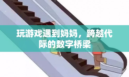 玩游戲遇到媽媽，跨越代際的數(shù)字橋梁